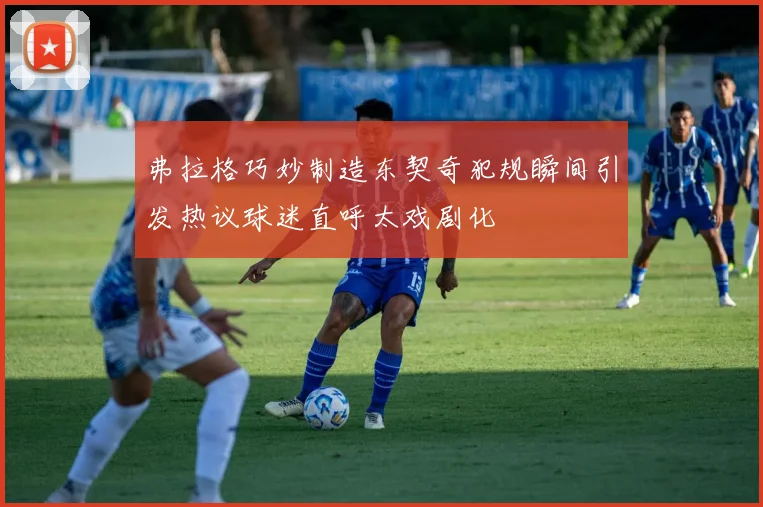 弗拉格巧妙制造东契奇犯规瞬间引发热议球迷直呼太戏剧化