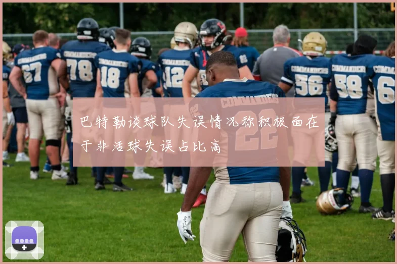 巴特勒谈球队失误情况称积极面在于非活球失误占比高