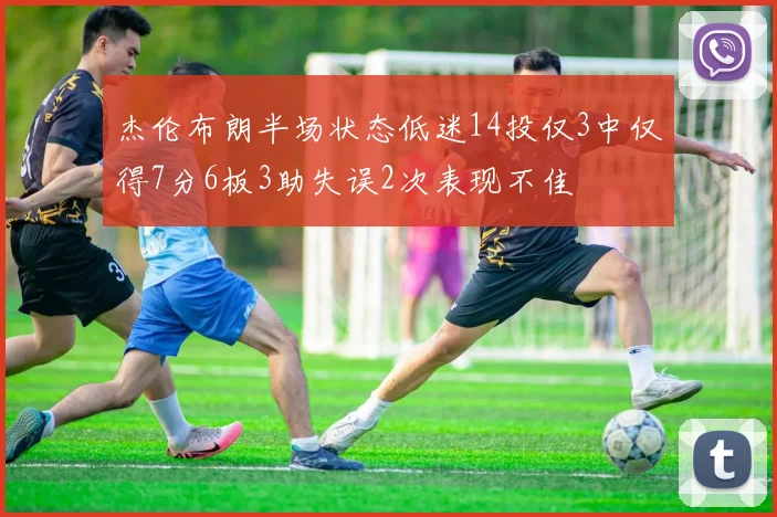 杰伦布朗半场状态低迷14投仅3中仅得7分6板3助失误2次表现不佳