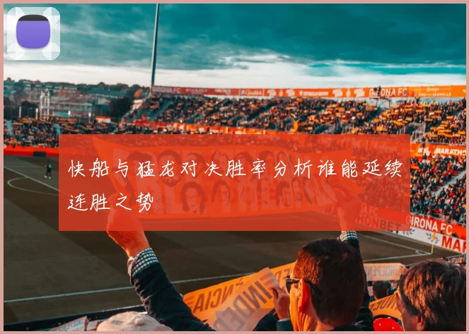 快船与猛龙对决胜率分析谁能延续连胜之势