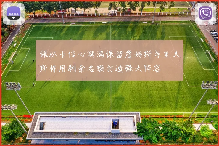 佩林卡信心满满保留詹姆斯与里夫斯将用剩余名额打造强大阵容