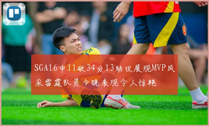 SGA16中11砍34分13助攻展现MVP风采雷霆队员今晚表现令人惊艳