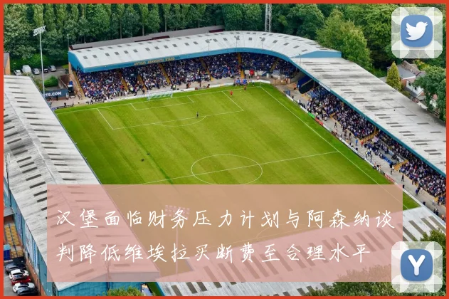 汉堡面临财务压力计划与阿森纳谈判降低维埃拉买断费至合理水平
