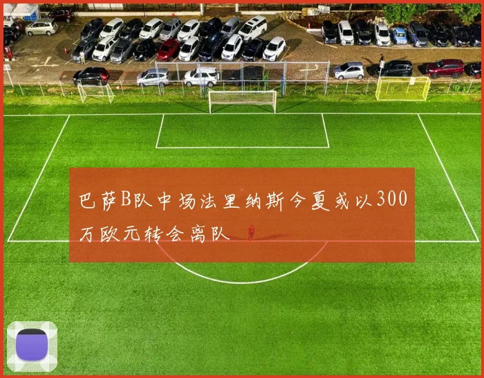 巴萨B队中场法里纳斯今夏或以300万欧元转会离队