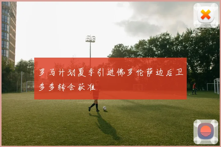 罗马计划夏季引进佛罗伦萨边后卫多多转会获准