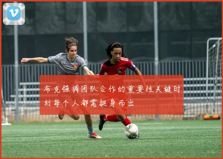 布克强调团队合作的重要性关键时刻每个人都需挺身而出