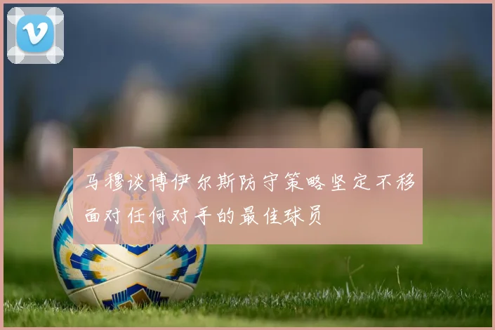 马穆谈博伊尔斯防守策略坚定不移面对任何对手的最佳球员